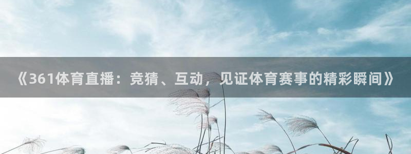 搜球吧8直播免费观看：《361体育直播：竞猜、互动，见证体育赛事的精彩瞬间》