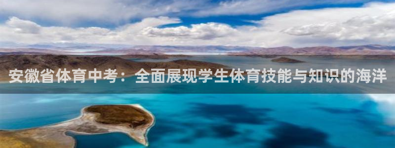搜球体育：安徽省体育中考：全面展现学生体育技能与知识的海洋