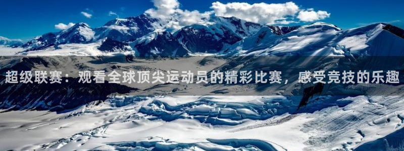 搜球体育直播app：超级联赛：观看全球顶尖运动员的精彩比赛，感受竞技的乐趣